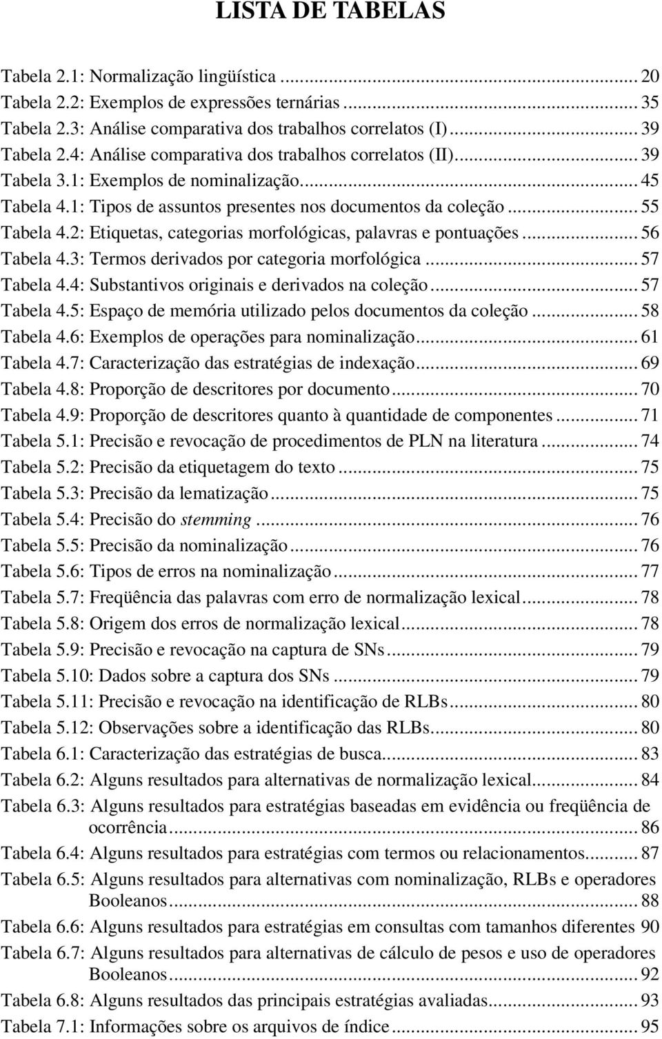 2: Etiquetas, categorias morfológicas, palavras e pontuações... 56 Tabela 4.3: Termos derivados por categoria morfológica... 57 Tabela 4.4: Substantivos originais e derivados na coleção... 57 Tabela 4.5: Espaço de memória utilizado pelos documentos da coleção.