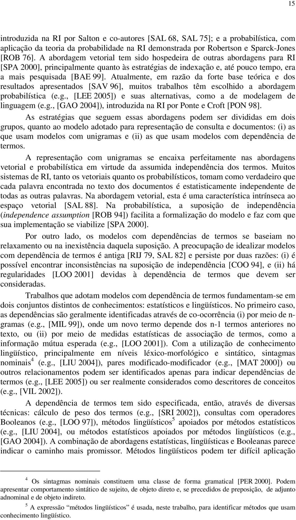 Atualmente, em razão da forte base teórica e dos resultados apresentados [SAV 96], muitos trabalhos têm escolhido a abordagem probabilística (e.g., [LEE 2005]) e suas alternativas, como a de modelagem de linguagem (e.