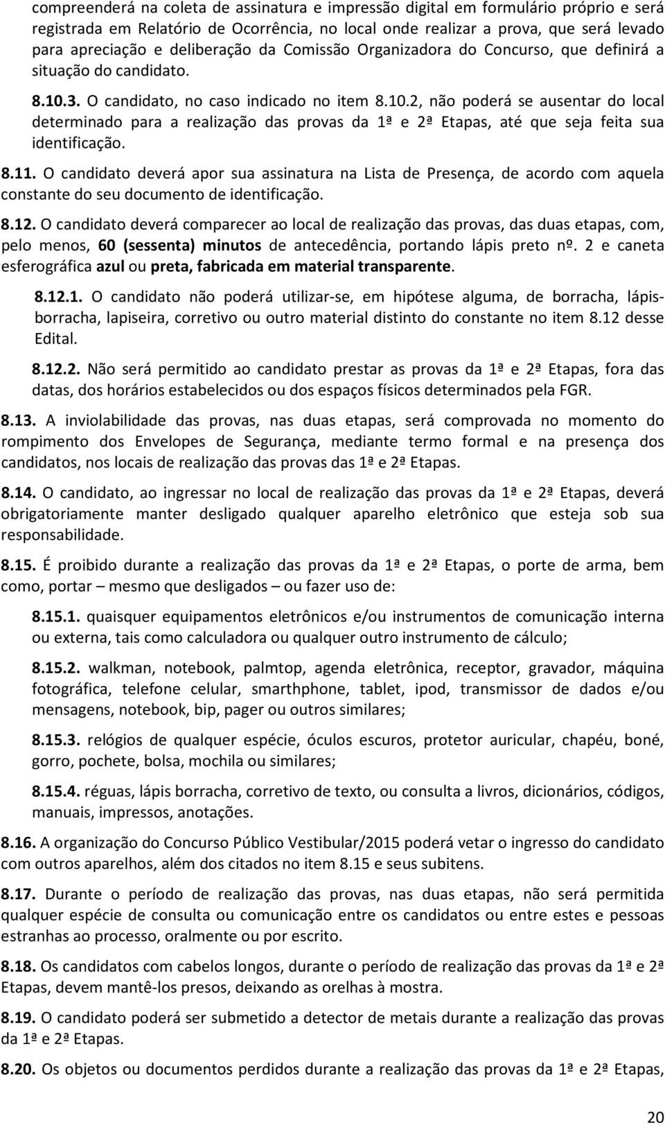 3. O candidato, no caso indicado no item 8.10.2, não poderá se ausentar do local determinado para a realização das provas da 1ª e 2ª Etapas, até que seja feita sua identificação. 8.11.