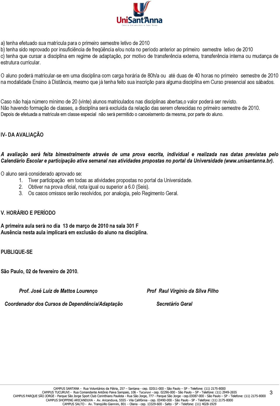 O aluno poderá matricular-se em uma disciplina com carga horária de 80h/a ou até duas de 40 horas no primeiro semestre de 2010 na modalidade Ensino à Distância, mesmo que já tenha feito sua inscrição