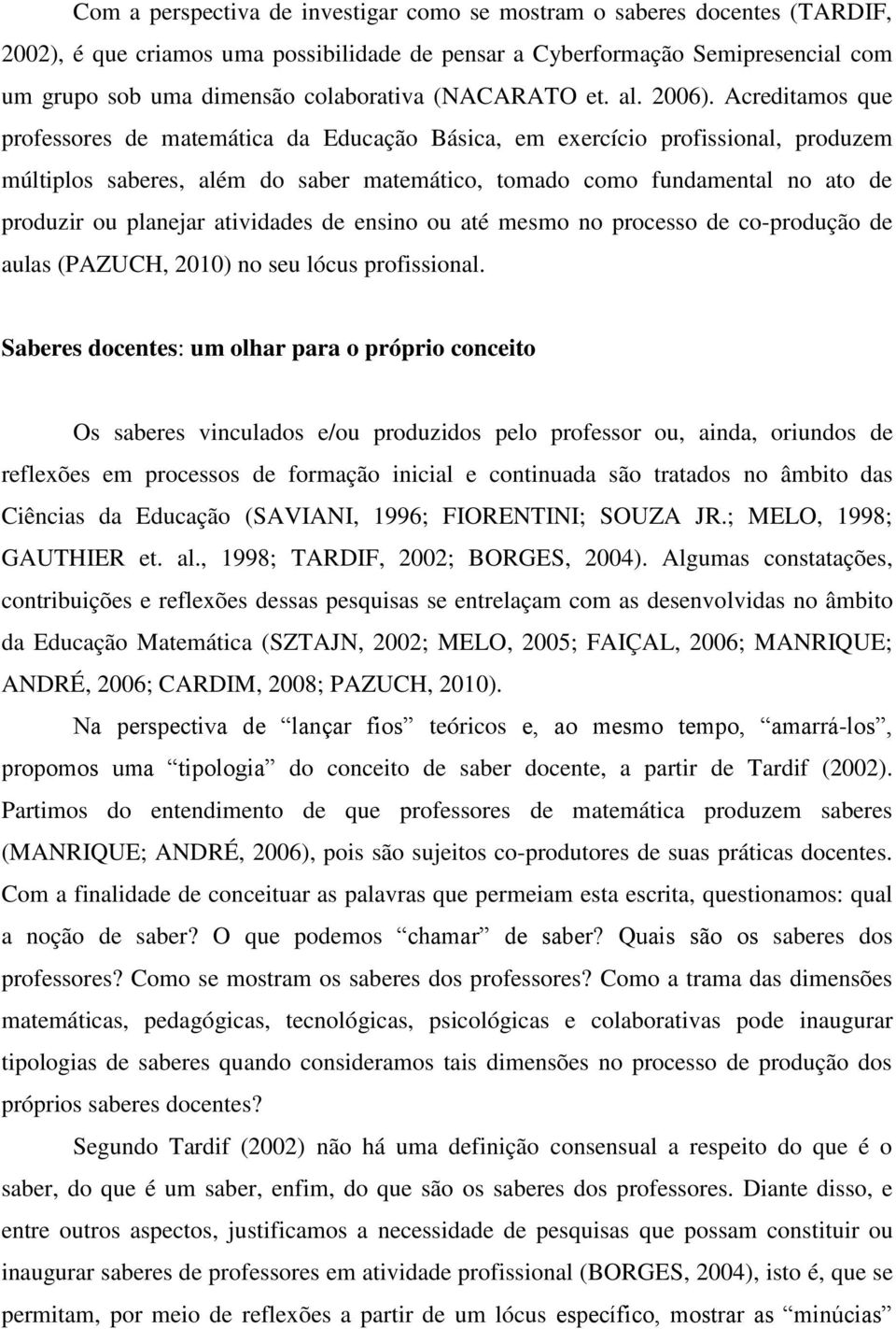 Acreditamos que professores de matemática da Educação Básica, em exercício profissional, produzem múltiplos saberes, além do saber matemático, tomado como fundamental no ato de produzir ou planejar