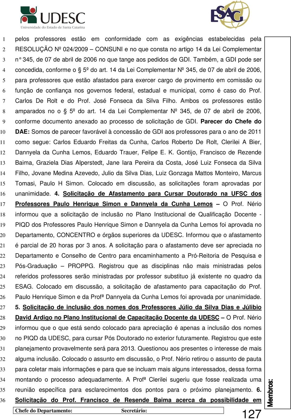 1 da Lei Complementar Nº, de 0 de abril de 00, para professores que estão afastados para exercer cargo de provimento em comissão ou função de confiança nos governos federal, estadual e municipal,