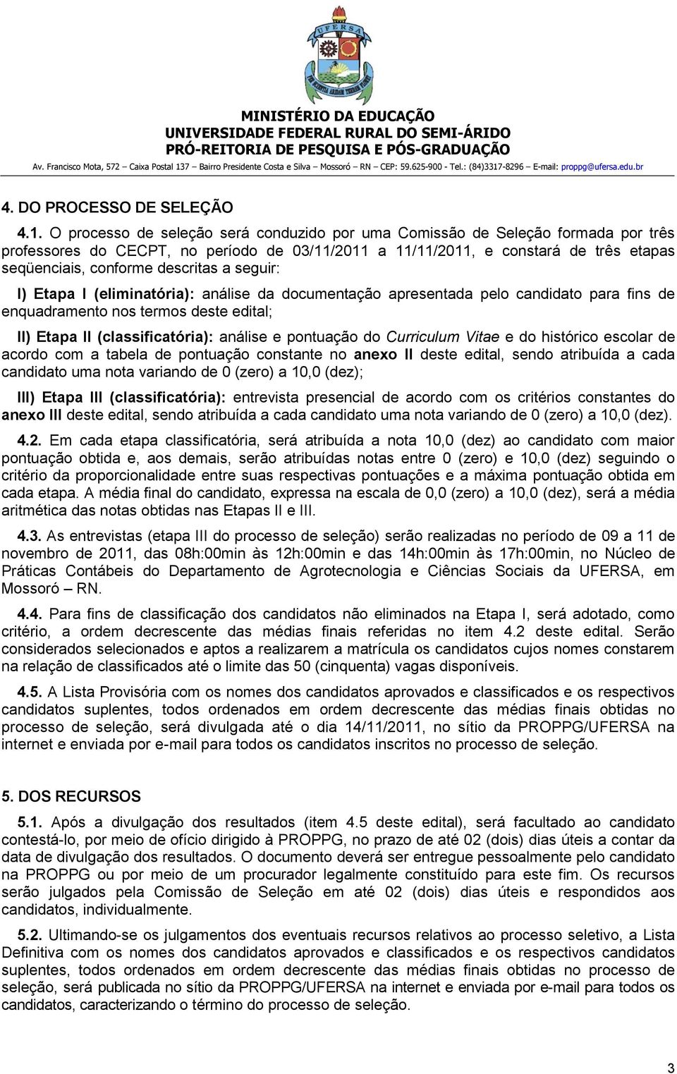 a seguir: I) Etapa I (eliminatória): análise da documentação apresentada pelo candidato para fins de enquadramento nos termos deste edital; II) Etapa II (classificatória): análise e pontuação do