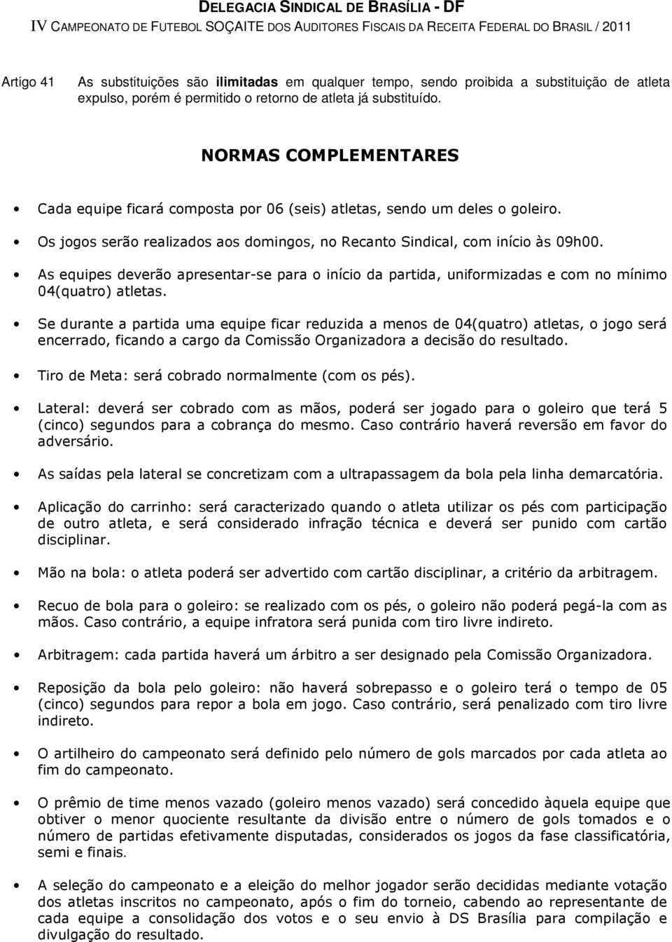 As equipes deverão apresentar-se para o início da partida, uniformizadas e com no mínimo 04(quatro) atletas.