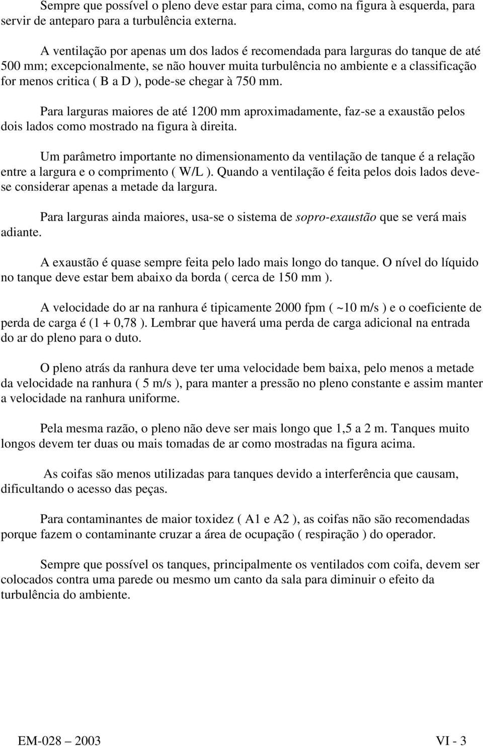 pode-se chegar à 750 mm. Para larguras maiores de até 1200 mm aproximadamente, faz-se a exaustão pelos dois lados como mostrado na figura à direita.