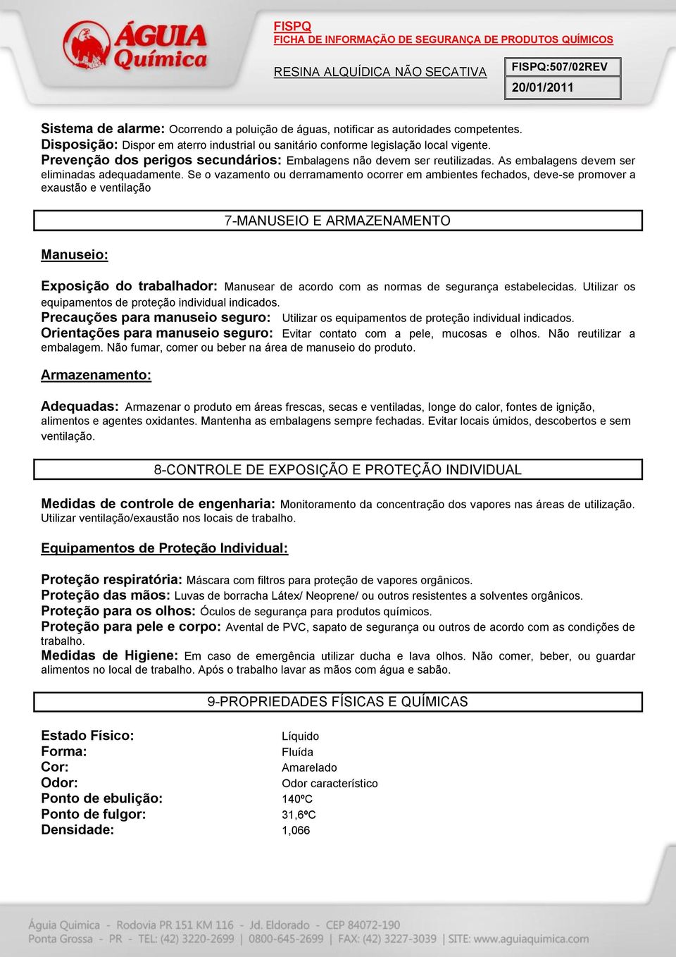 Se o vazamento ou derramamento ocorrer em ambientes fechados, deve-se promover a exaustão e ventilação Manuseio: 7-MANUSEIO E ARMAZENAMENTO Exposição do trabalhador: Manusear de acordo com as normas