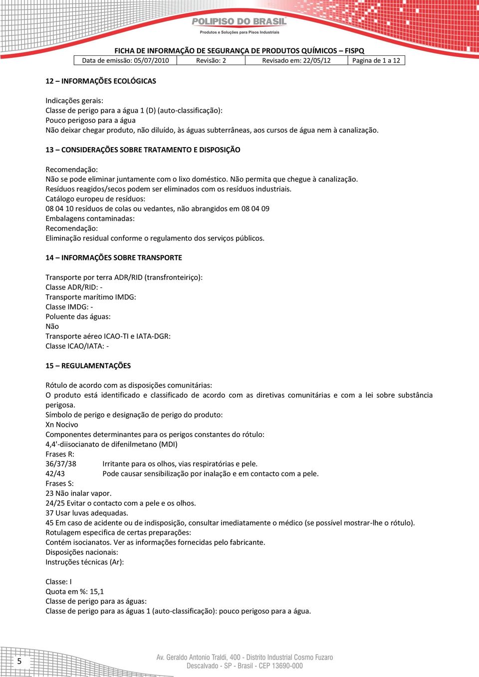 13 CONSIDERAÇÕES SOBRE TRATAMENTO E DISPOSIÇÃO Recomendação: Não se pode eliminar juntamente com o lixo doméstico. Não permita que chegue à canalização.