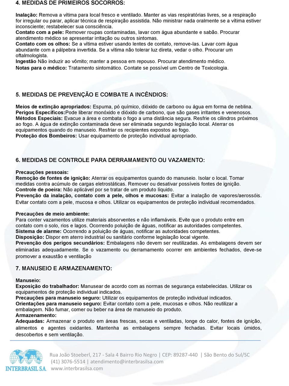 Não ministrar nada oralmente se a vítima estiver inconsciente; restabelecer sua consciência. Contato com a pele: Remover roupas contaminadas, lavar com água abundante e sabão.