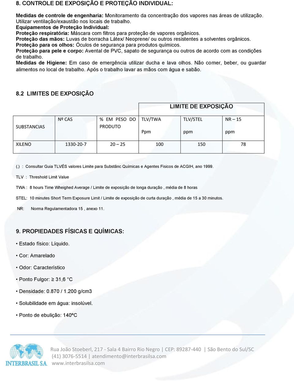 Proteção das mãos: Luvas de borracha Látex/ Neoprene/ ou outros resistentes a solventes orgânicos. Proteção para os olhos: Óculos de segurança para produtos químicos.