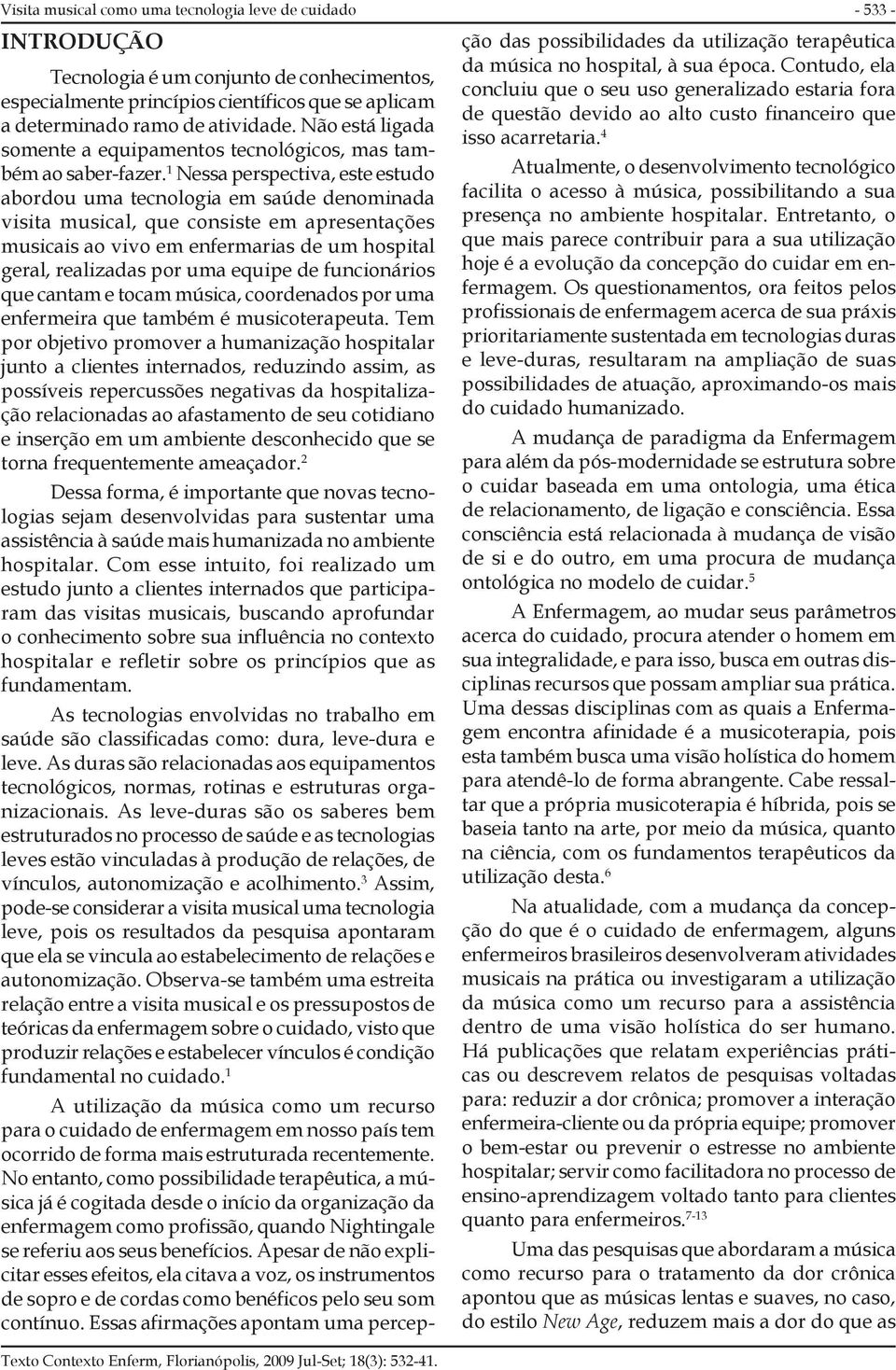 1 Nessa perspectiva, este estudo abordou uma tecnologia em saúde denominada visita musical, que consiste em apresentações musicais ao vivo em enfermarias de um hospital geral, realizadas por uma