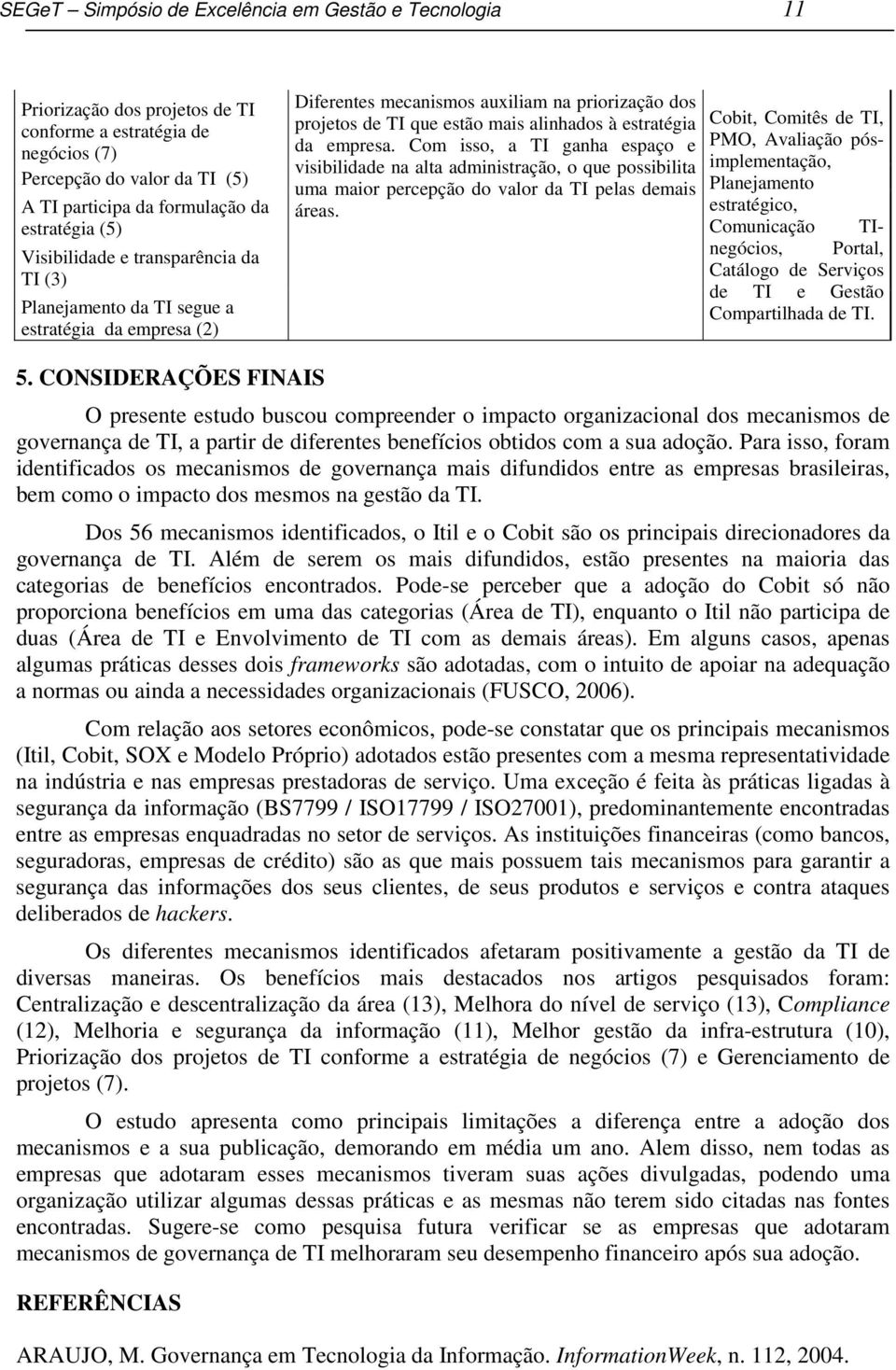 empresa. Com isso, a TI ganha espaço e visibilidade na alta administração, o que possibilita uma maior percepção do valor da TI pelas demais áreas.