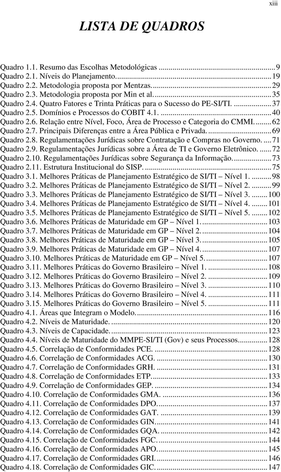 Relação entre Nível, Foco, Área de Processo e Categoria do CMMI.... 62 Quadro 2.7. Principais Diferenças entre a Área Pública e Privada.... 69 Quadro 2.8.