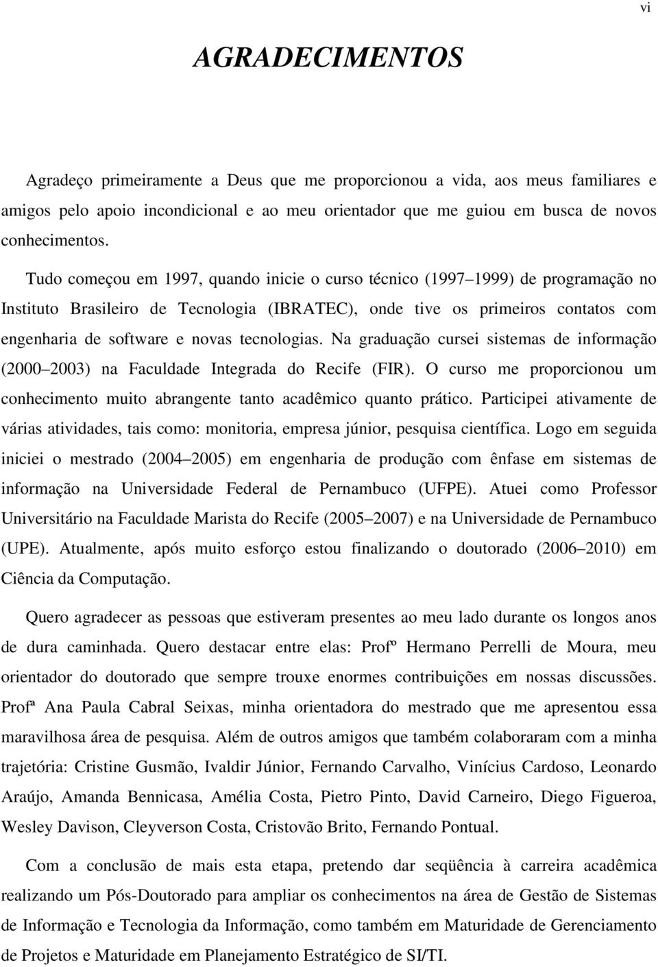 tecnologias. Na graduação cursei sistemas de informação (2000 2003) na Faculdade Integrada do Recife (FIR). O curso me proporcionou um conhecimento muito abrangente tanto acadêmico quanto prático.