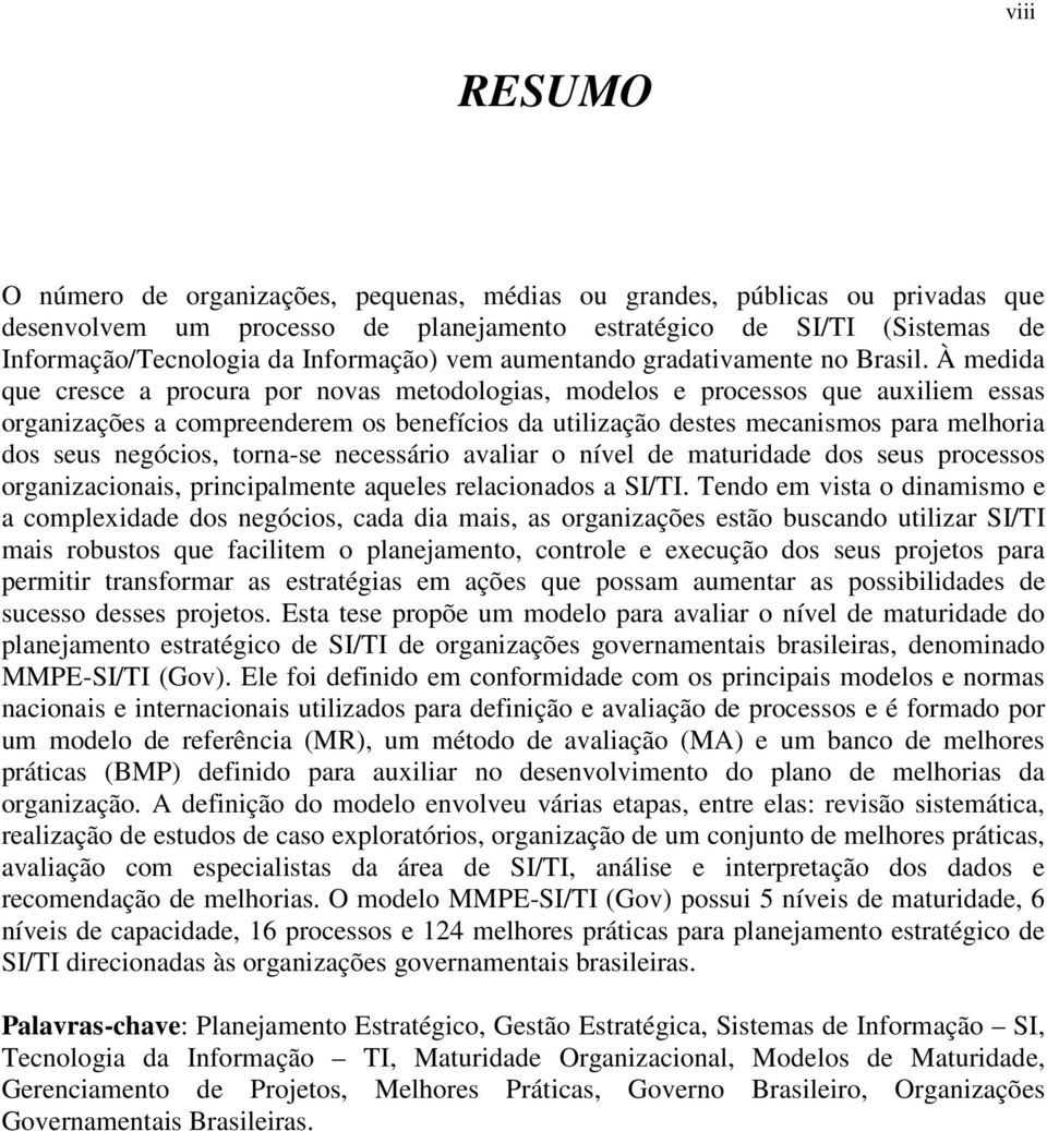 À medida que cresce a procura por novas metodologias, modelos e processos que auxiliem essas organizações a compreenderem os benefícios da utilização destes mecanismos para melhoria dos seus