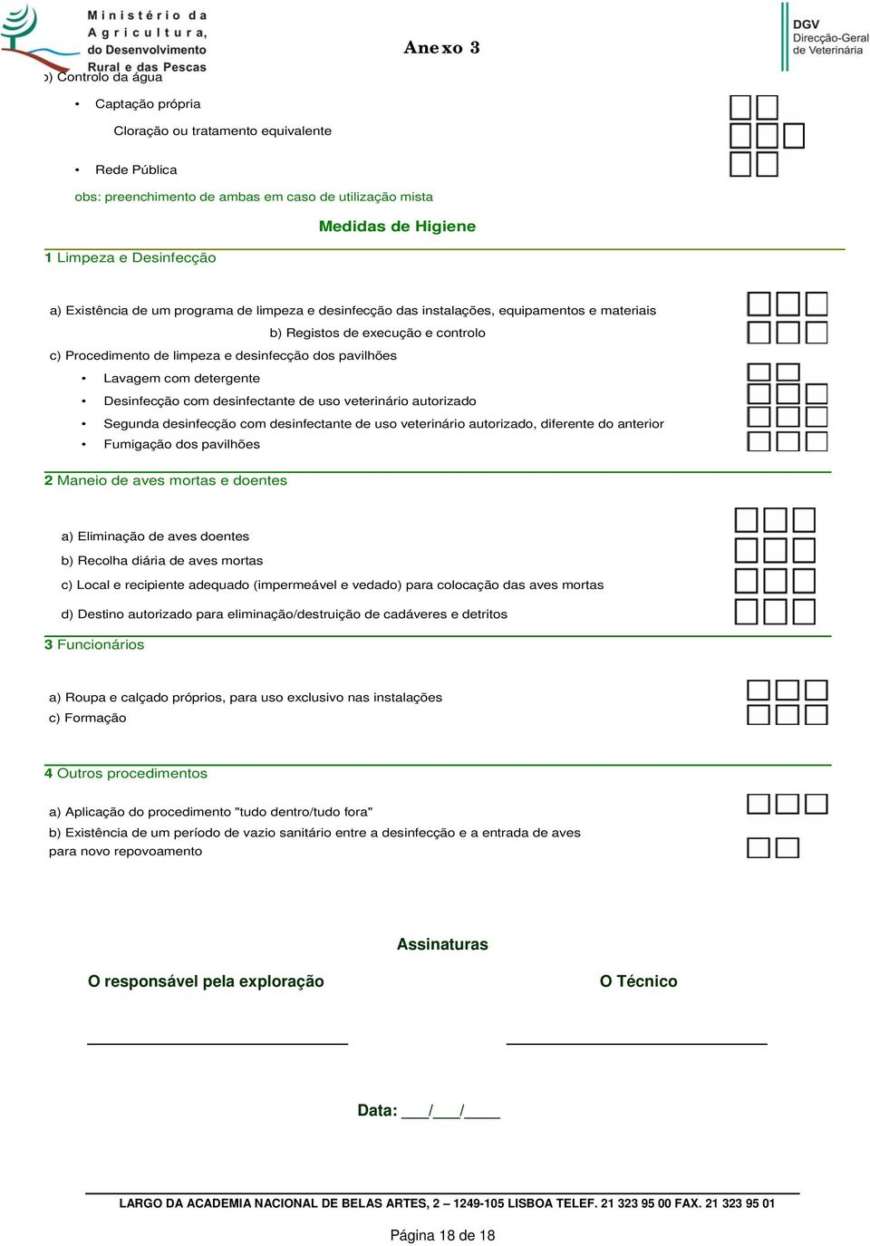 detergente Desinfecção com desinfectante de uso veterinário autorizado Segunda desinfecção com desinfectante de uso veterinário autorizado, diferente do anterior Fumigação dos pavilhões 2 Maneio de