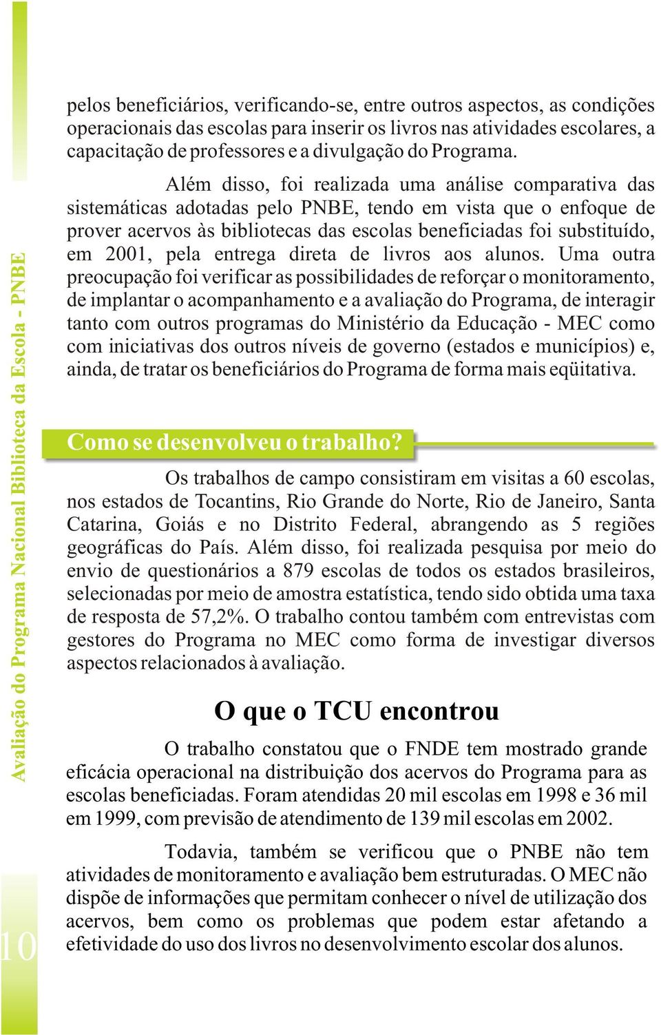 Além disso, foi realizada uma análise comparativa das sistemáticas adotadas pelo PNBE, tendo em vista que o enfoque de prover acervos às bibliotecas das escolas beneficiadas foi substituído, em 2001,