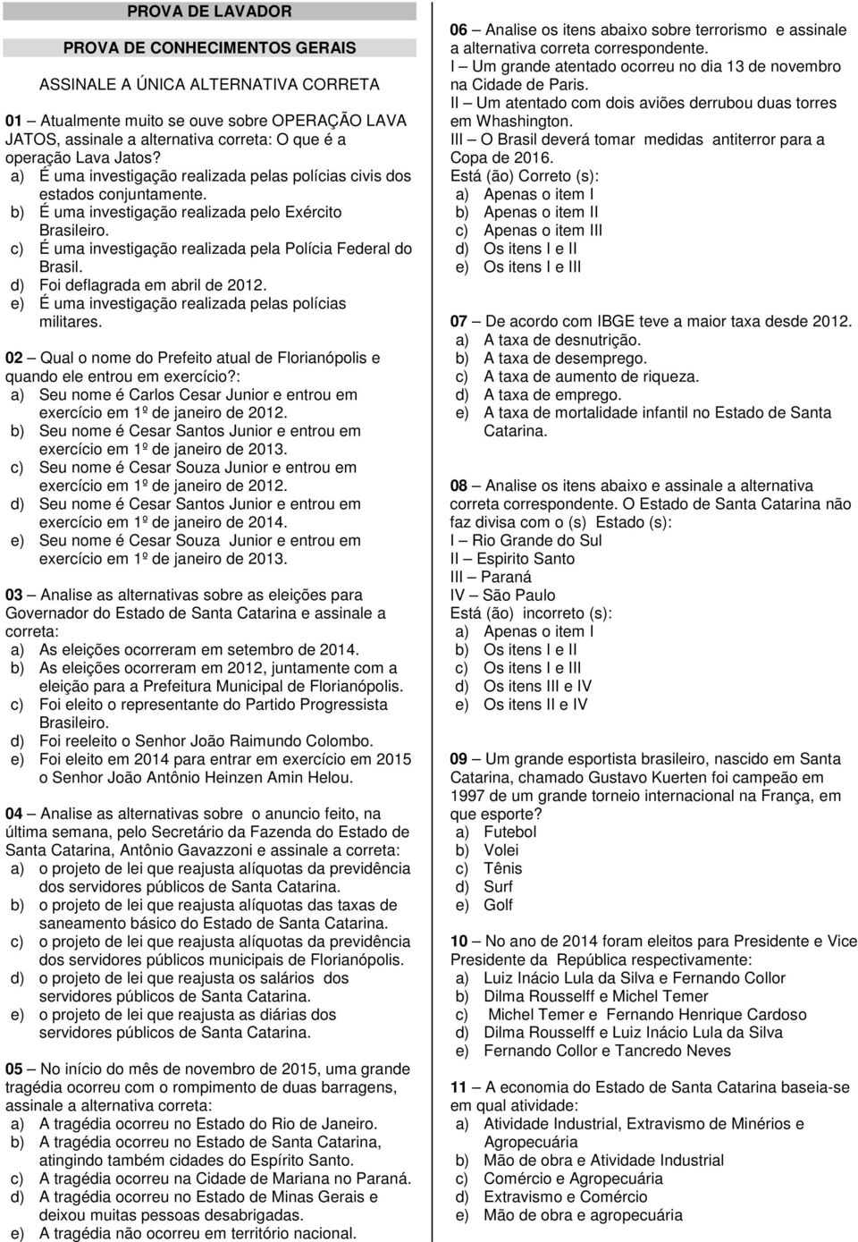 c) É uma investigação realizada pela Polícia Federal do Brasil. d) Foi deflagrada em abril de 2012. e) É uma investigação realizada pelas polícias militares.