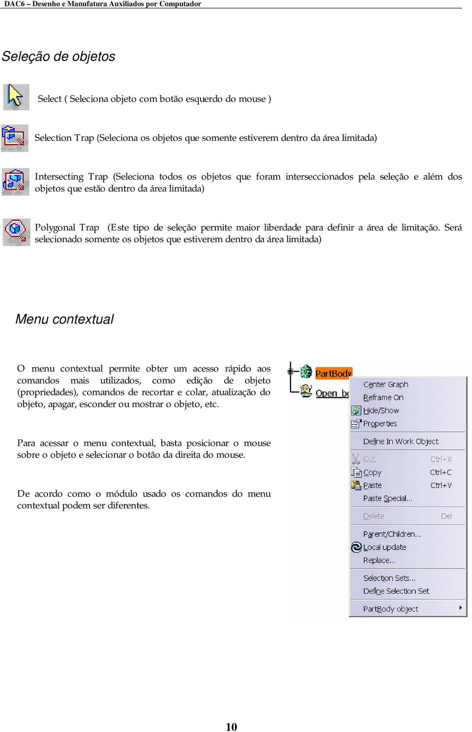 Será selecionado somente os objetos que estiverem dentro da área limitada) Menu contextual O menu contextual permite obter um acesso rápido aos comandos mais utilizados, como edição de objeto