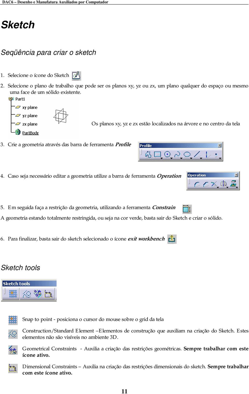 Os planos xy, yz e zx estão localizados na árvore e no centro da tela 3. Crie a geometria através das barra de ferramenta Profile 4.