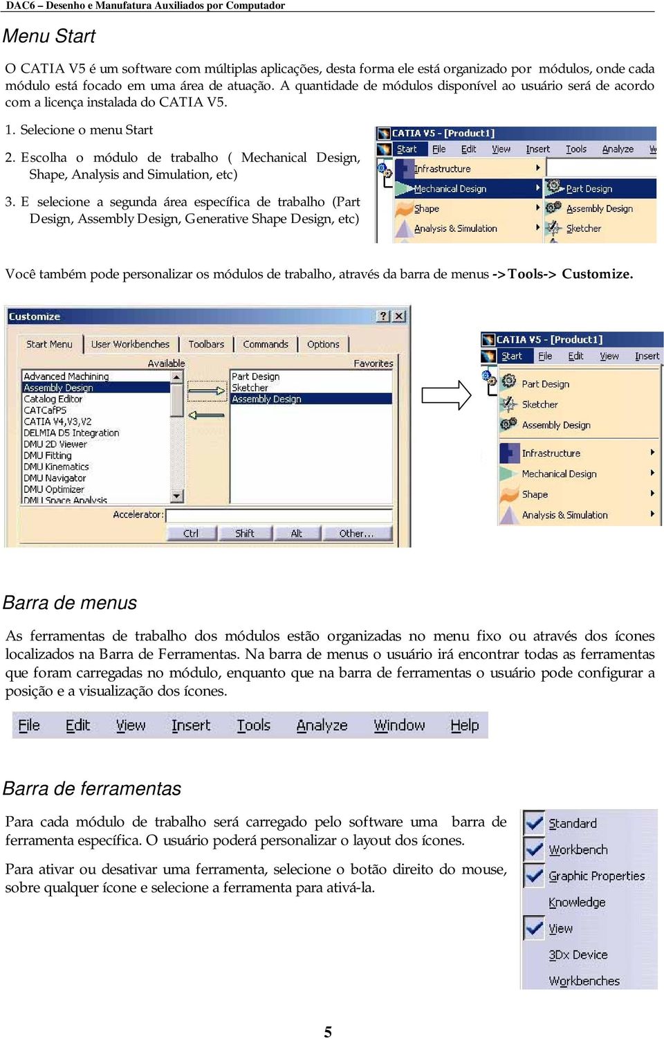 Escolha o módulo de trabalho ( Mechanical Design, Shape, Analysis and Simulation, etc) 3.