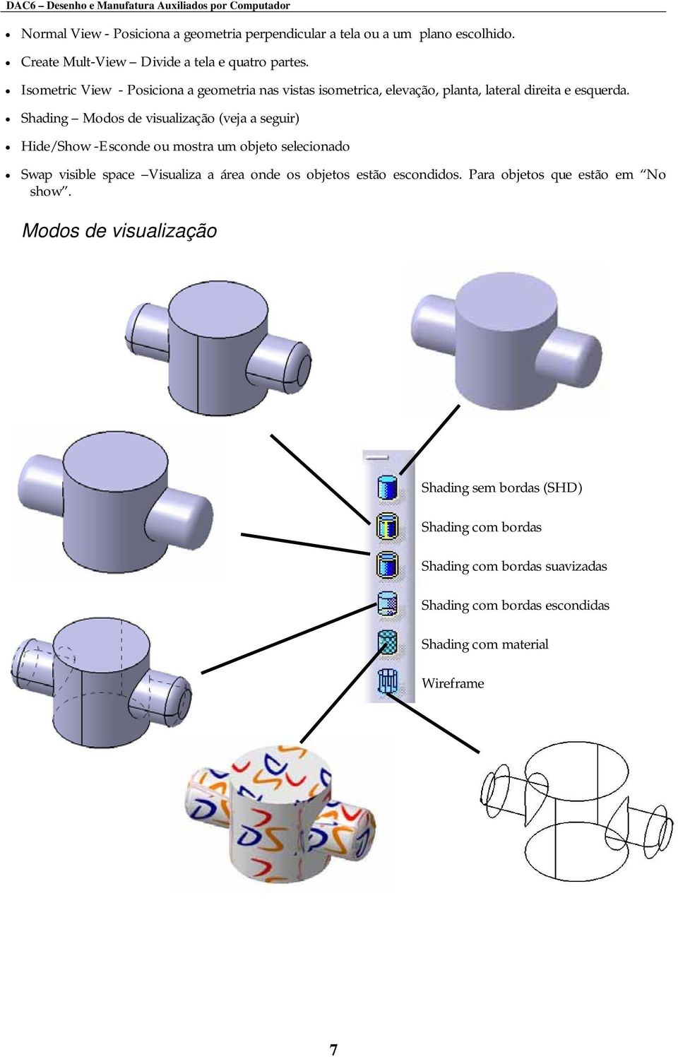 Shading Modos de visualização (veja a seguir) Hide/Show -Esconde ou mostra um objeto selecionado Swap visible space Visualiza a área onde os objetos
