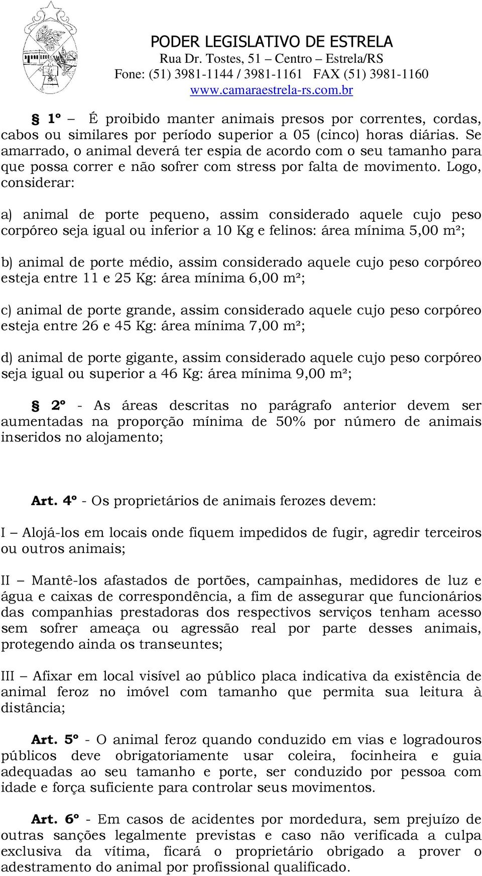 Logo, considerar: a) animal de porte pequeno, assim considerado aquele cujo peso corpóreo seja igual ou inferior a 10 Kg e felinos: área mínima 5,00 m²; b) animal de porte médio, assim considerado