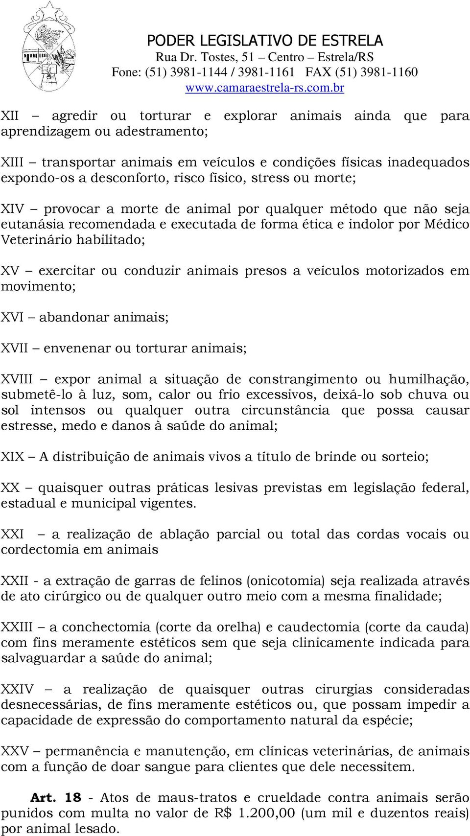 animais presos a veículos motorizados em movimento; XVI abandonar animais; XVII envenenar ou torturar animais; XVIII expor animal a situação de constrangimento ou humilhação, submetê-lo à luz, som,