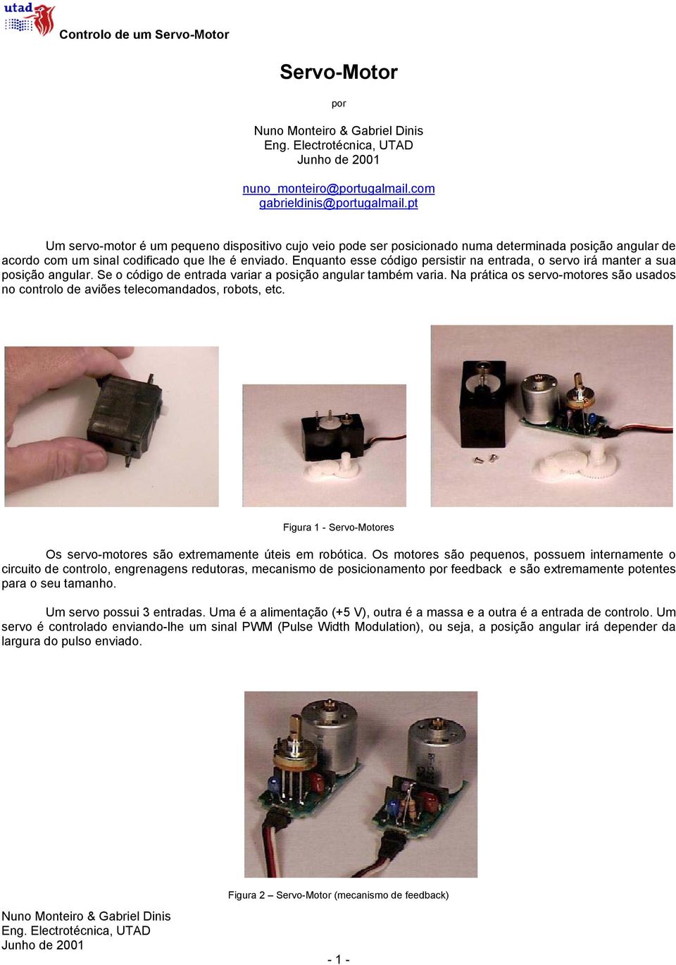 Enquanto esse código persistir na entrada, o servo irá manter a sua posição angular. Se o código de entrada variar a posição angular também varia.