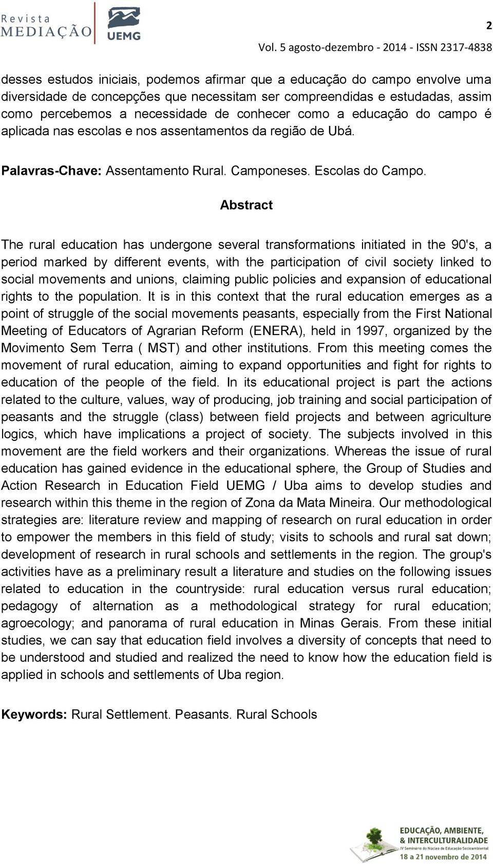 Abstract The rural education has undergone several transformations initiated in the 90's, a period marked by different events, with the participation of civil society linked to social movements and