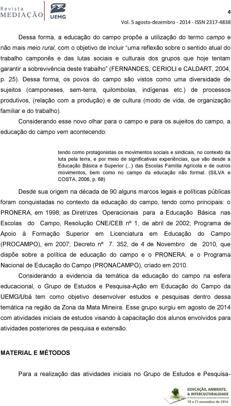 trabalho camponês e das lutas sociais e culturais dos grupos que hoje tentam garantir a sobrevivência deste trabalho (FERNANDES, CERIOLI e CALDART, 2004, p. 25).