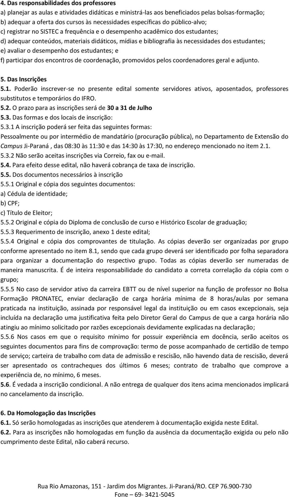 avaliar o desempenho dos estudantes; e f) participar dos encontros de coordenação, promovidos pelos coordenadores geral e adjunto. 5. Das Inscrições 5.1.