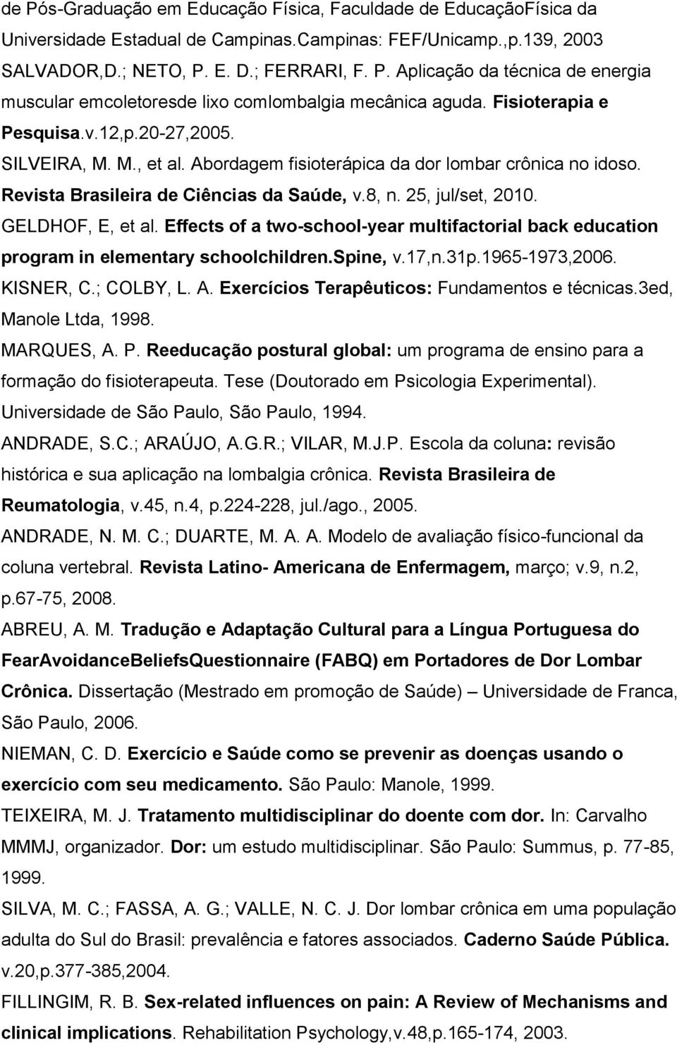 GELDHOF, E, et al. Effects of a two-school-year multifactorial back education program in elementary schoolchildren.spine, v.17,n.31p.1965-1973,2006. KISNER, C.; COLBY, L. A.