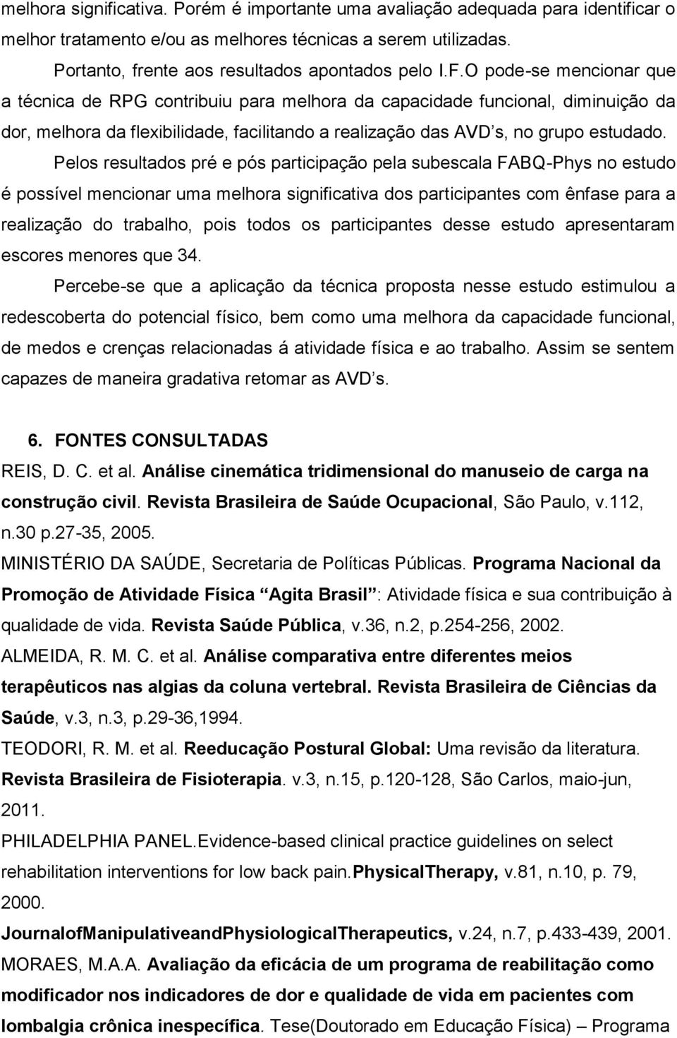 Pelos resultados pré e pós participação pela subescala FABQ-Phys no estudo é possível mencionar uma melhora significativa dos participantes com ênfase para a realização do trabalho, pois todos os