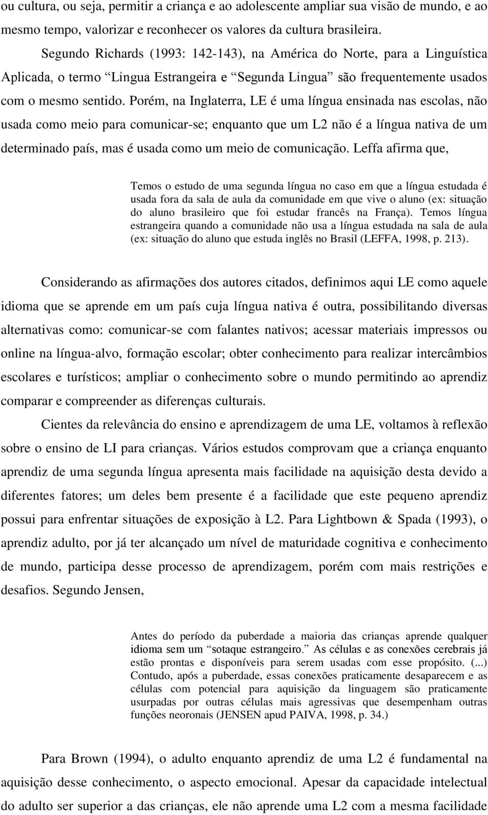 Porém, na Inglaterra, LE é uma língua ensinada nas escolas, não usada como meio para comunicar-se; enquanto que um L2 não é a língua nativa de um determinado país, mas é usada como um meio de