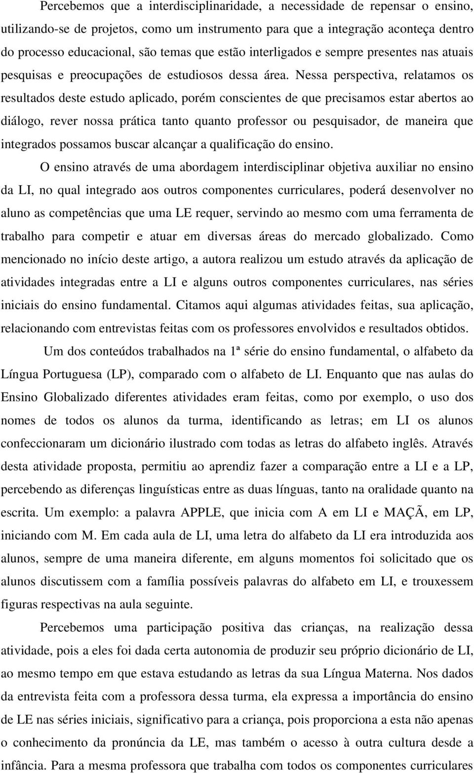 Nessa perspectiva, relatamos os resultados deste estudo aplicado, porém conscientes de que precisamos estar abertos ao diálogo, rever nossa prática tanto quanto professor ou pesquisador, de maneira