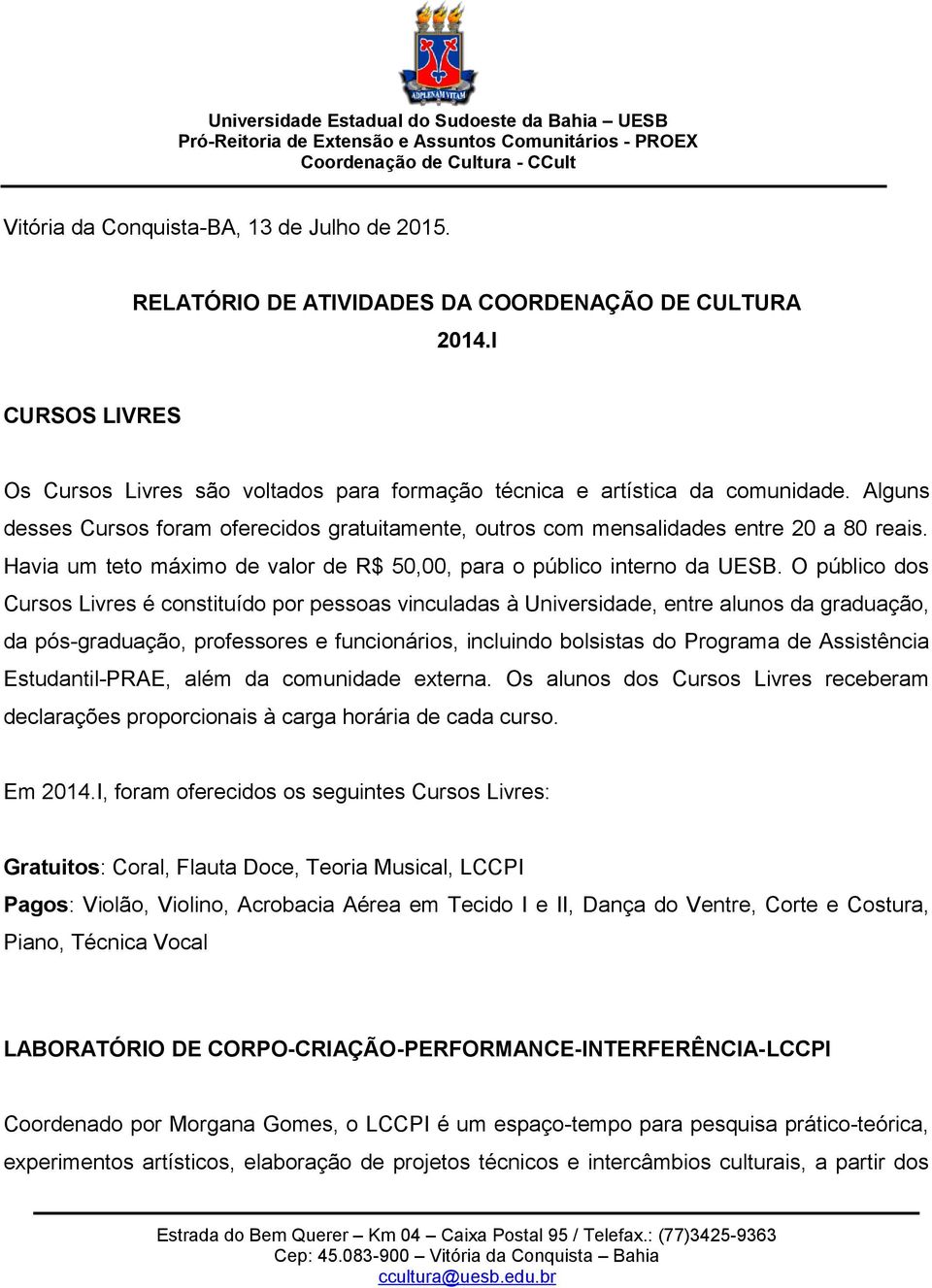 O público dos Cursos Livres é constituído por pessoas vinculadas à Universidade, entre alunos da graduação, da pós-graduação, professores e funcionários, incluindo bolsistas do Programa de