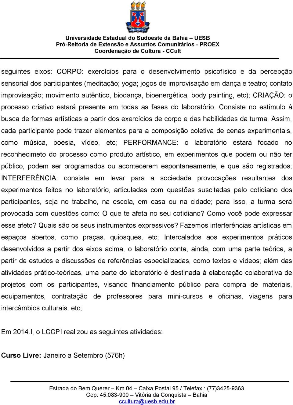 Consiste no estímulo à busca de formas artísticas a partir dos exercícios de corpo e das habilidades da turma.