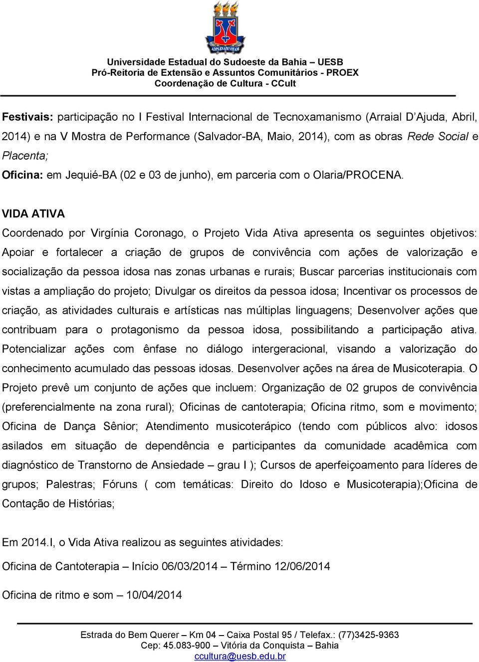 VIDA ATIVA Coordenado por Virgínia Coronago, o Projeto Vida Ativa apresenta os seguintes objetivos: Apoiar e fortalecer a criação de grupos de convivência com ações de valorização e socialização da