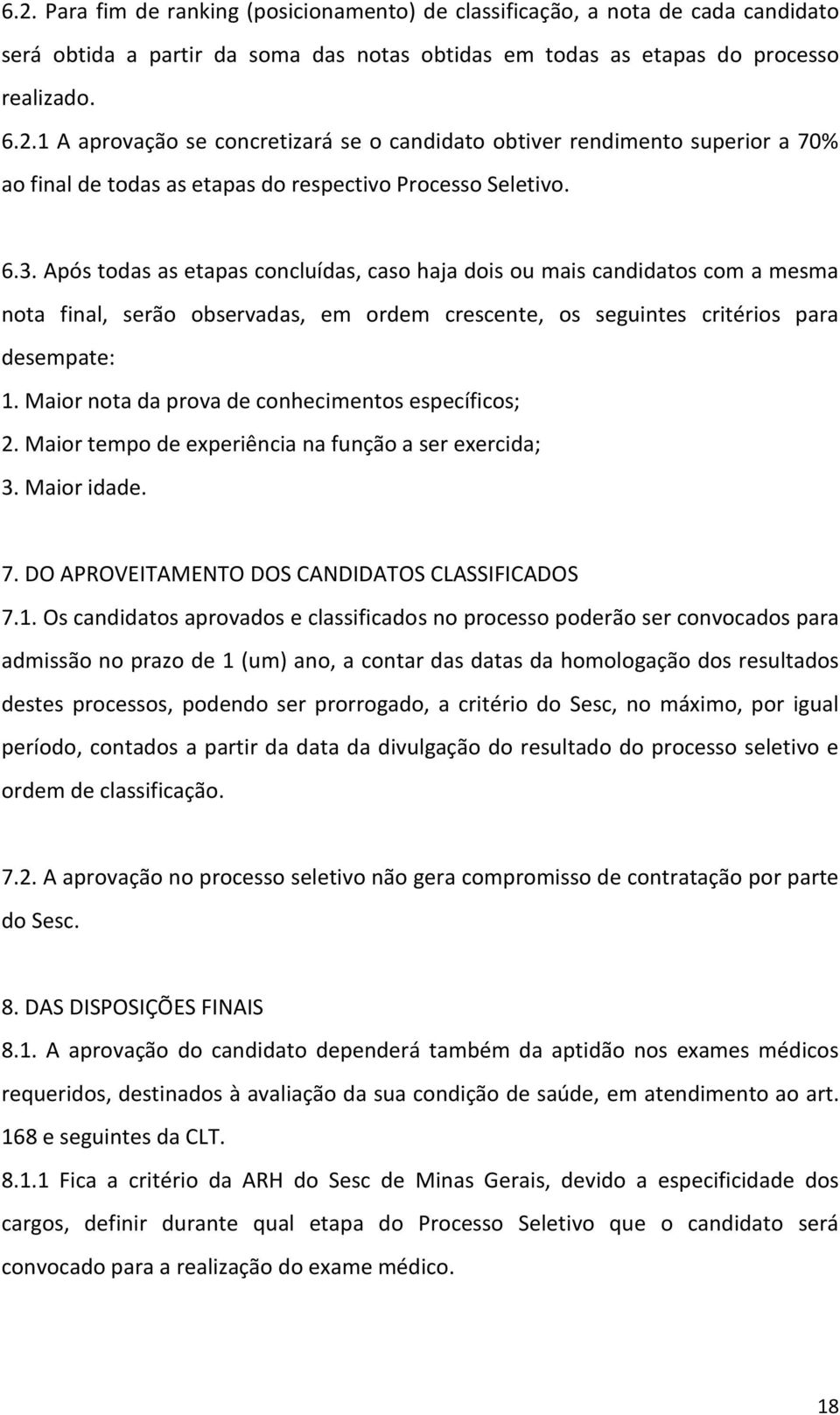 Maior nota da prova de conhecimentos específicos; 2. Maior tempo de experiência na função a ser exercida; 3. Maior idade. 7. DO APROVEITAMENTO DOS CANDIDATOS CLASSIFICADOS 7.