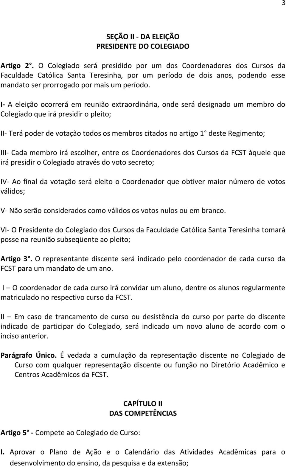 I- A eleição ocorrerá em reunião extraordinária, onde será designado um membro do Colegiado que irá presidir o pleito; II- Terá poder de votação todos os membros citados no artigo 1 deste Regimento;