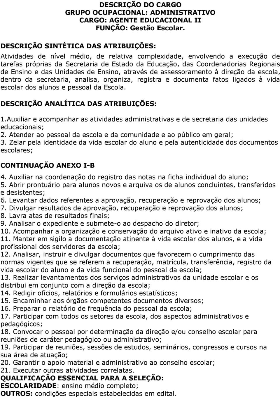 de Ensino e das Unidades de Ensino, através de assessoramento à direção da escola, dentro da secretaria, analisa, organiza, registra e documenta fatos ligados à vida escolar dos alunos e pessoal da