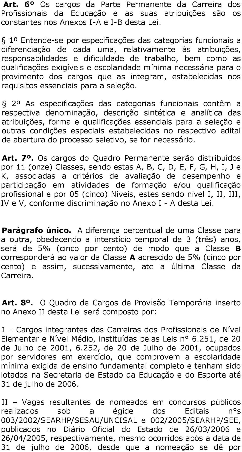 e escolaridade mínima necessária para o provimento dos cargos que as integram, estabelecidas nos requisitos essenciais para a seleção.