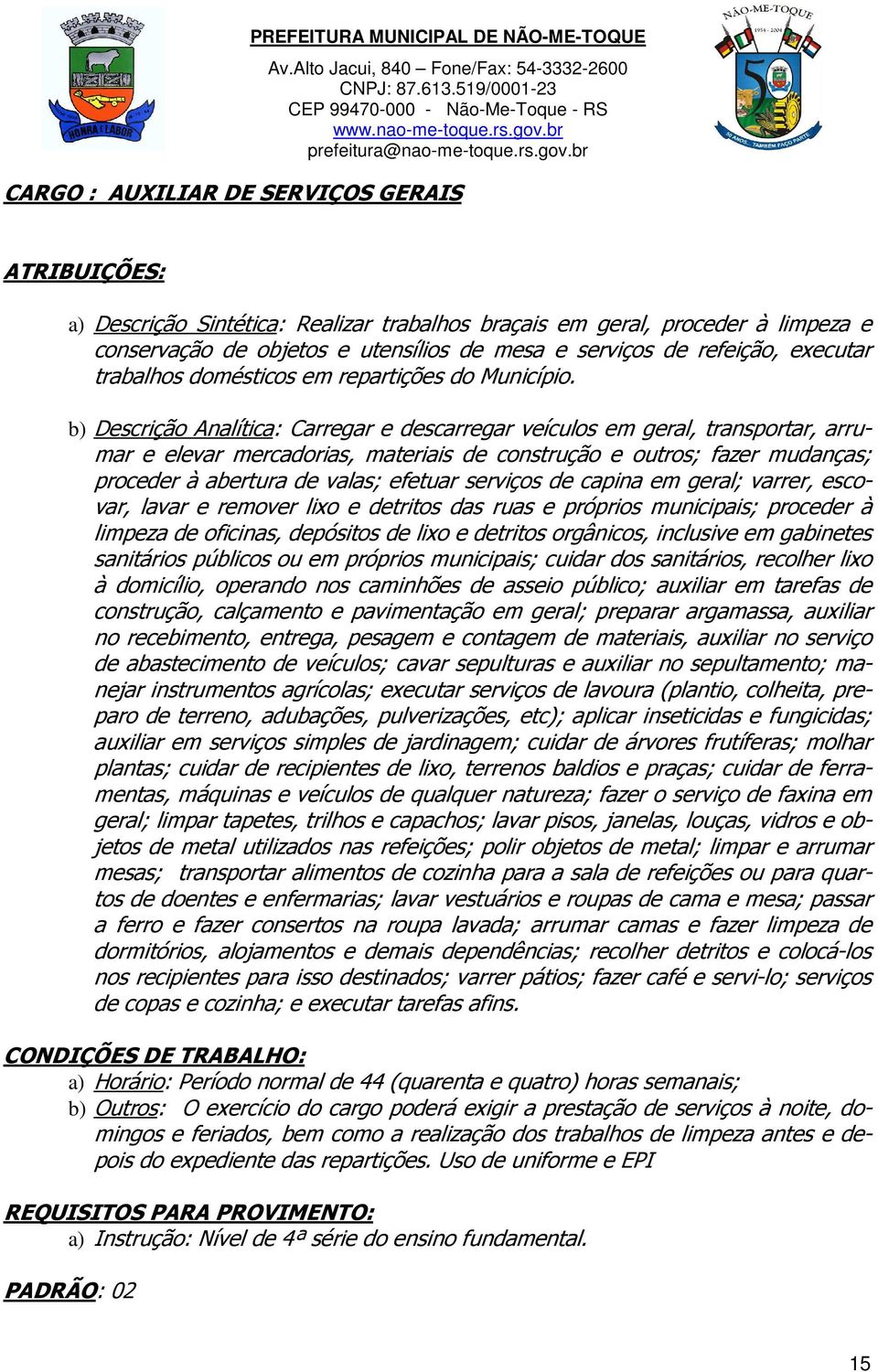 b) Descrição Analítica: Carregar e descarregar veículos em geral, transportar, arrumar e elevar mercadorias, materiais de construção e outros; fazer mudanças; proceder à abertura de valas; efetuar