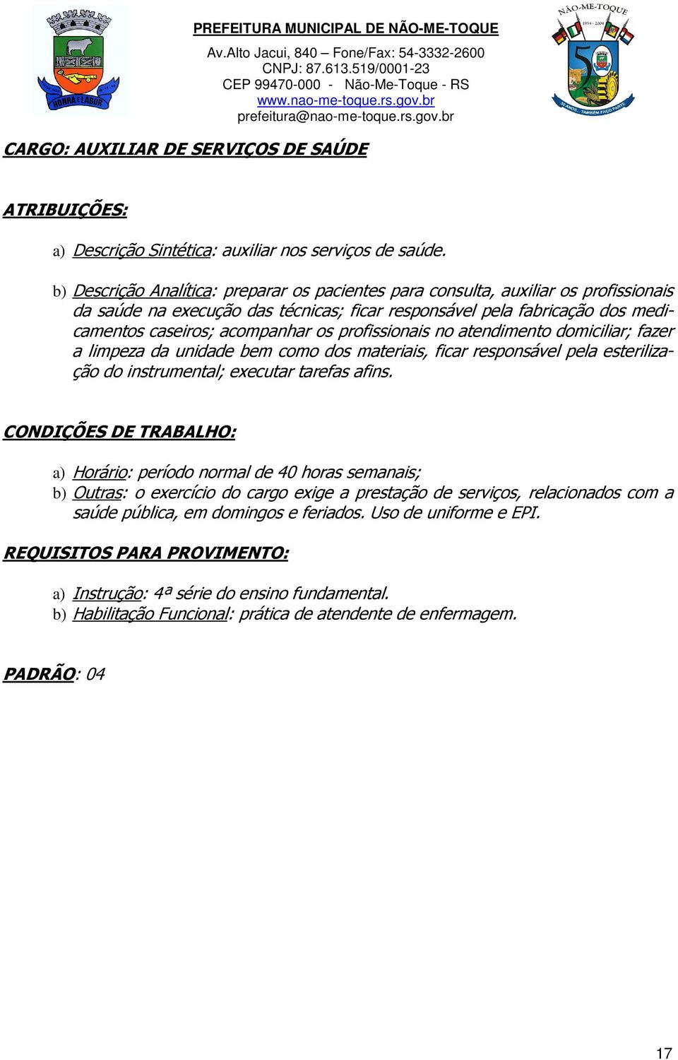 profissionais no atendimento domiciliar; fazer a limpeza da unidade bem como dos materiais, ficar responsável pela esterilização do instrumental; executar tarefas afins.