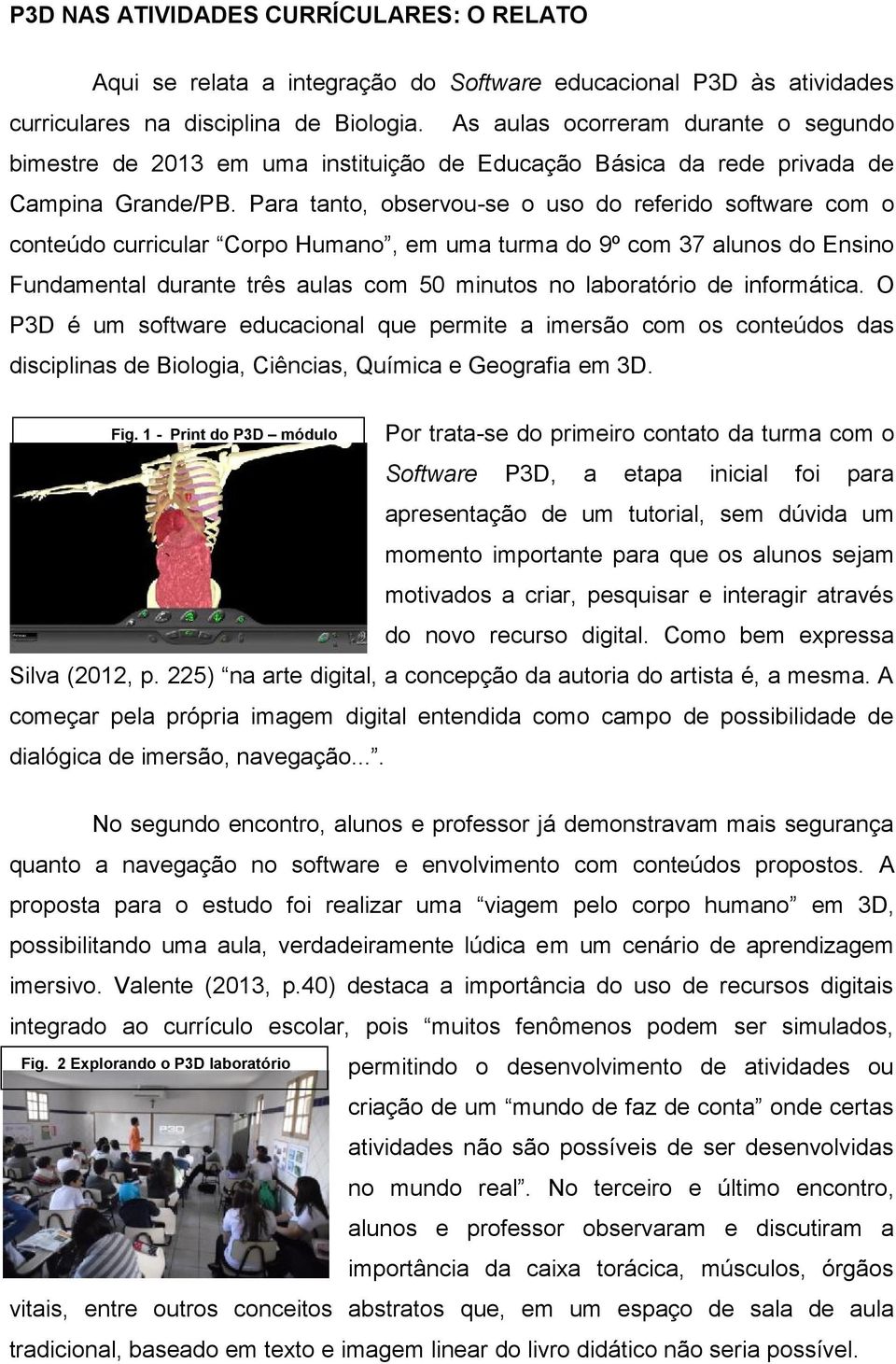 Para tanto, observou-se o uso do referido software com o conteúdo curricular Corpo Humano, em uma turma do 9º com 37 alunos do Ensino Fundamental durante três aulas com 50 minutos no laboratório de