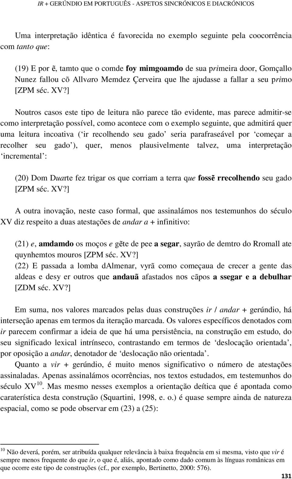 ] Noutros casos este tipo de leitura não parece tão evidente, mas parece admitir-se como interpretação possível, como acontece com o exemplo seguinte, que admitirá quer uma leitura incoativa ( ir