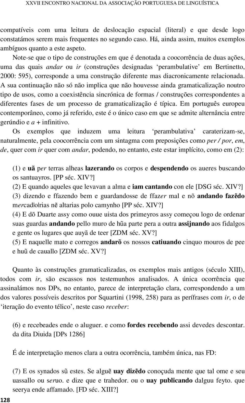 Note-se que o tipo de construções em que é denotada a coocorrência de duas ações, uma das quais andar ou ir (construções designadas perambulative em Bertinetto, 2000: 595), corresponde a uma