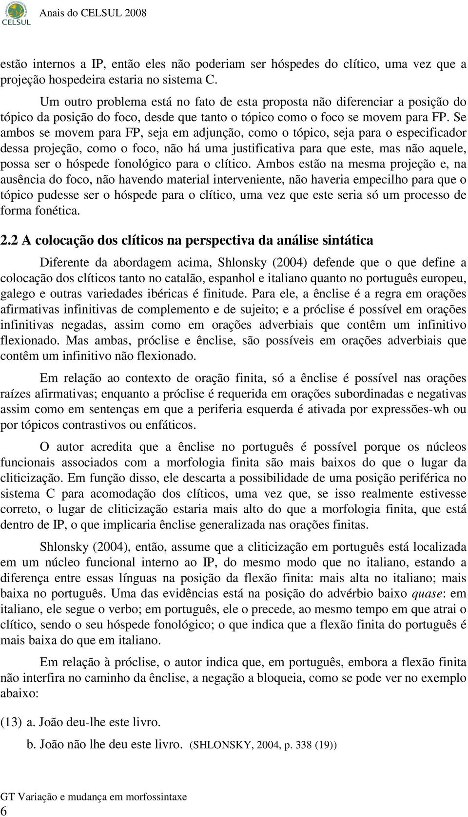 Se ambos se movem para FP, seja em adjunção, como o tópico, seja para o especificador dessa projeção, como o foco, não há uma justificativa para que este, mas não aquele, possa ser o hóspede