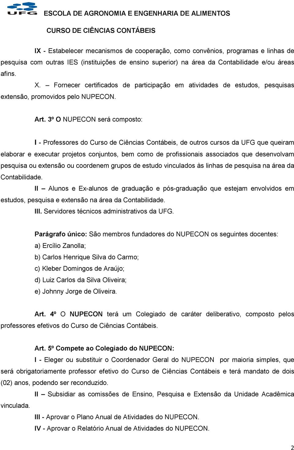 3º O NUPECON será composto: I - Professores do Curso de Ciências Contábeis, de outros cursos da UFG que queiram elaborar e executar projetos conjuntos, bem como de profissionais associados que