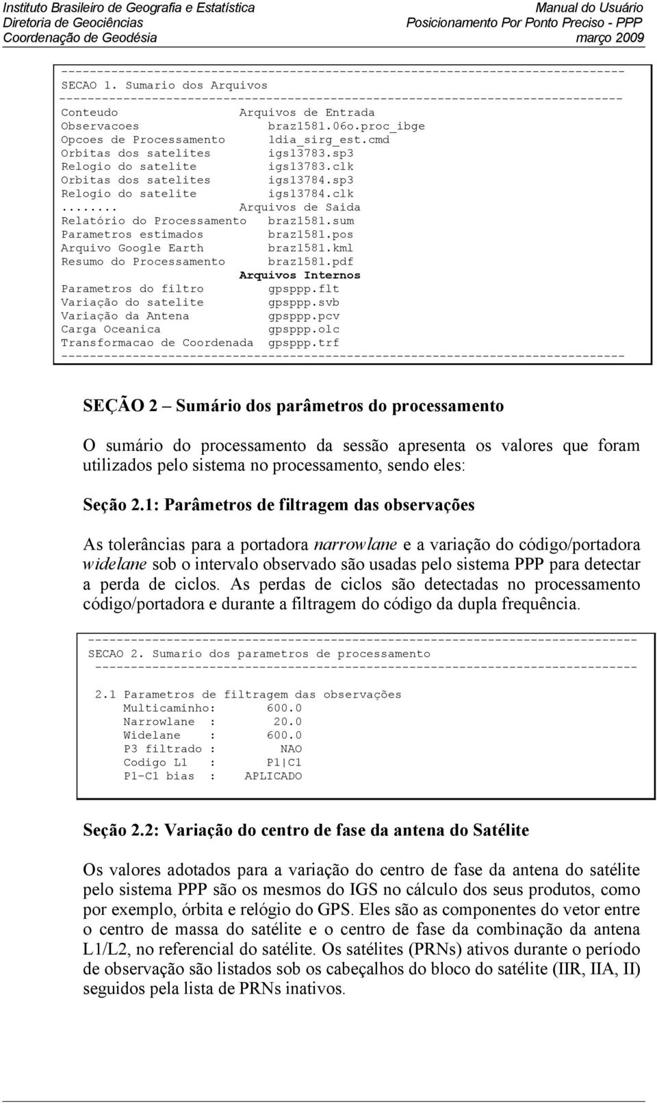 proc_ibge Opcoes de Processamento 1dia_sirg_est.cmd Orbitas dos satelites igs13783.sp3 Relogio do satelite igs13783.clk Orbitas dos satelites igs13784.sp3 Relogio do satelite igs13784.clk... Arquivos de Saida Relatório do Processamento braz1581.